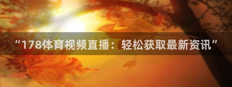 “178体育视频直播：轻松获取最新资讯”